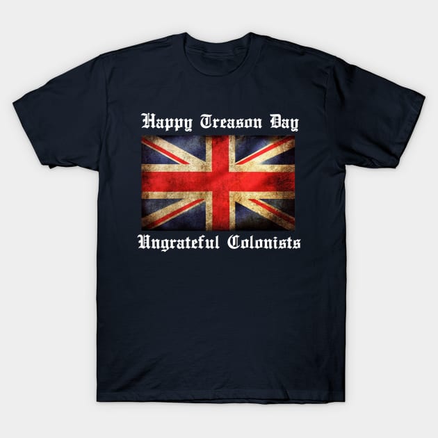 HAPPY TREASON DAY UNGRATEFUL COLONISTS T-Shirt by thedeuce